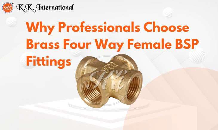 KK International Why Four Way Female BSP Fittings Are Essential for Modern Plumbing