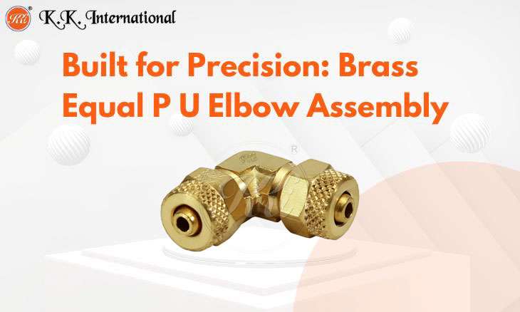 KK International Inside the Equal P U Elbow Assembly: Engineering Excellence in Brass
